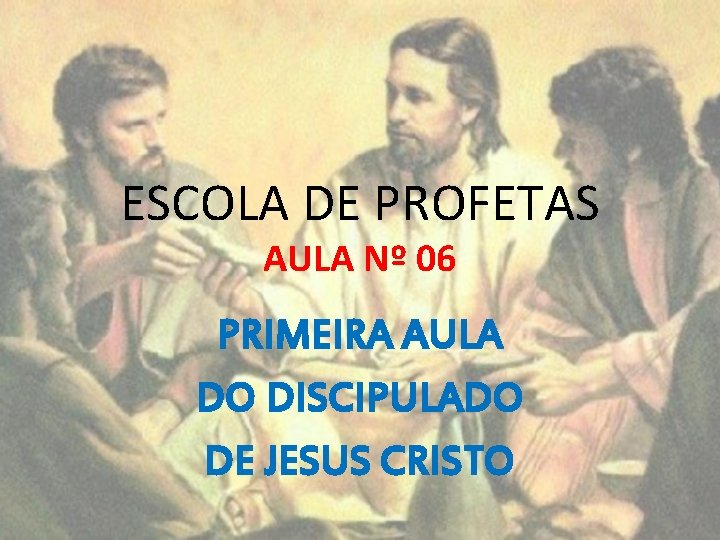 ESCOLA DE PROFETAS AULA Nº 06 PRIMEIRA AULA DO DISCIPULADO DE JESUS CRISTO 