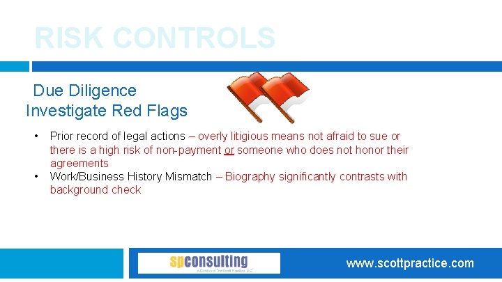RISK CONTROLS Due Diligence Investigate Red Flags • • Prior record of legal actions
