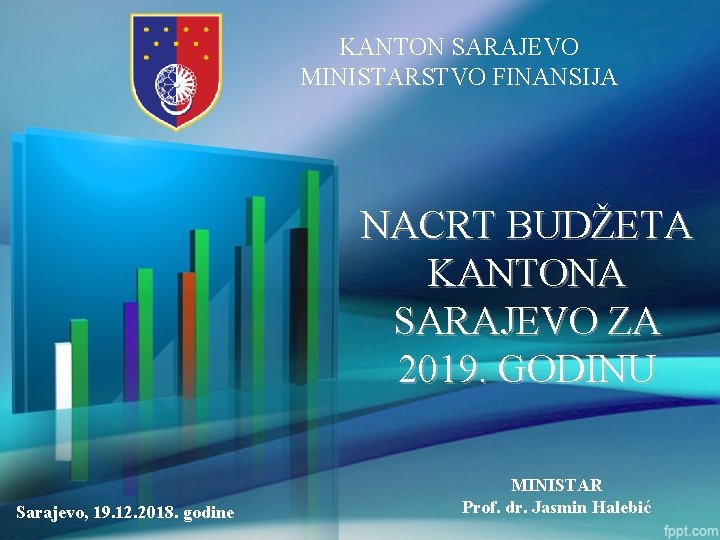 KANTON SARAJEVO MINISTARSTVO FINANSIJA NACRT BUDŽETA KANTONA SARAJEVO ZA 2019. GODINU Sarajevo, 19. 12.