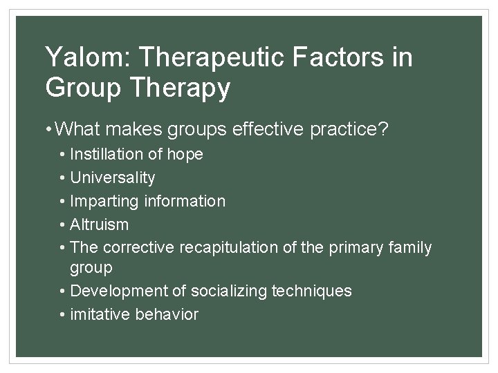 Yalom: Therapeutic Factors in Group Therapy • What makes groups effective practice? • Instillation