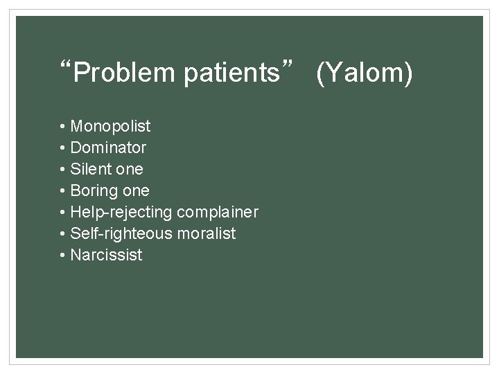 “Problem patients” (Yalom) • Monopolist • Dominator • Silent one • Boring one •