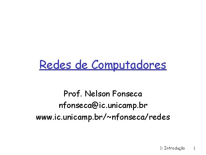 Redes de Computadores Prof. Nelson Fonseca nfonseca@ic. unicamp. br www. ic. unicamp. br/~nfonseca/redes 1: