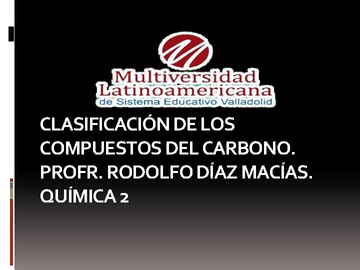 CLASIFICACIÓN DE LOS COMPUESTOS DEL CARBONO. PROFR. RODOLFO DÍAZ MACÍAS. QUÍMICA 2 
