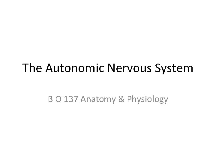 The Autonomic Nervous System BIO 137 Anatomy & Physiology 