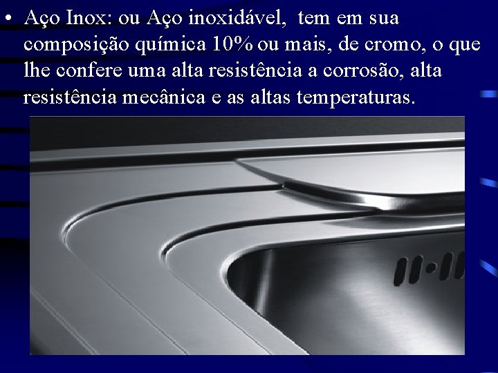  • Aço Inox: ou Aço inoxidável, tem em sua composição química 10% ou