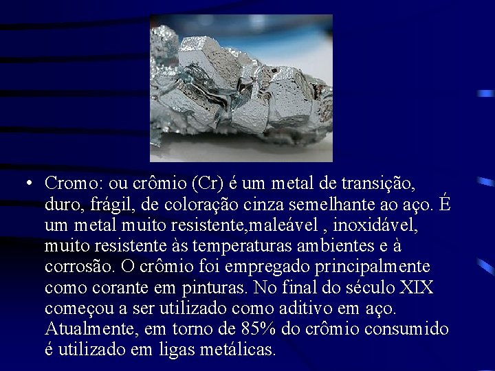  • Cromo: ou crômio (Cr) é um metal de transição, duro, frágil, de