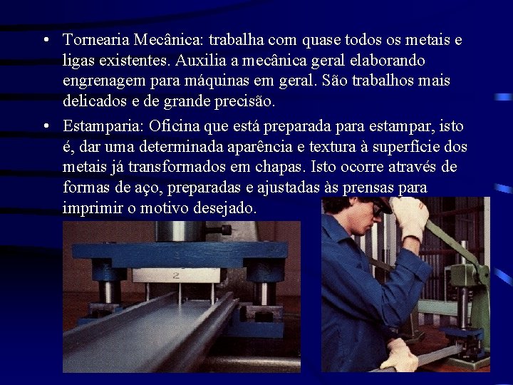  • Tornearia Mecânica: trabalha com quase todos os metais e ligas existentes. Auxilia