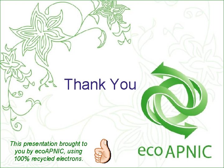 Thank You This presentation brought to you by eco. APNIC, using 100% recycled electrons.