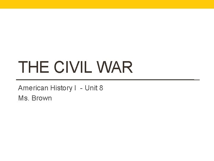 THE CIVIL WAR American History I - Unit 8 Ms. Brown 