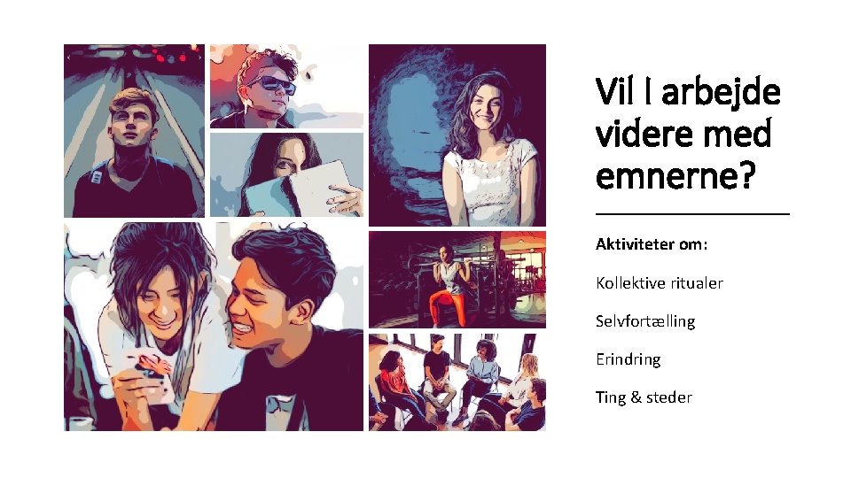 Vil I arbejde videre med emnerne? ___________ Aktiviteter om: Kollektive ritualer Selvfortælling Erindring Ting