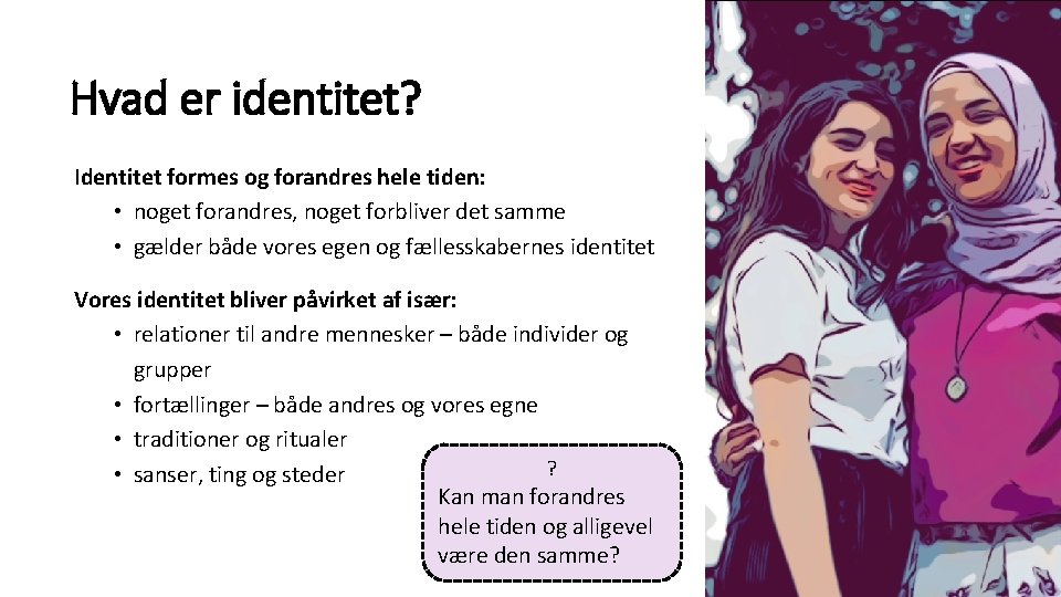 Hvad er identitet? Identitet formes og forandres hele tiden: • noget forandres, noget forbliver