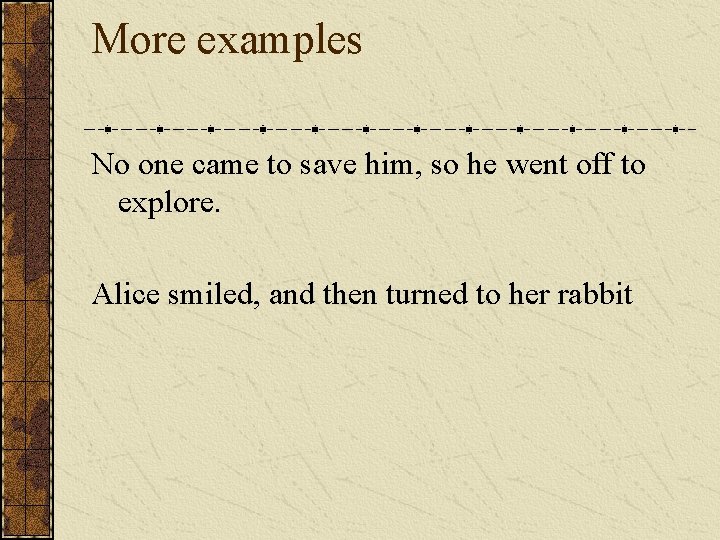 More examples No one came to save him, so he went off to explore.