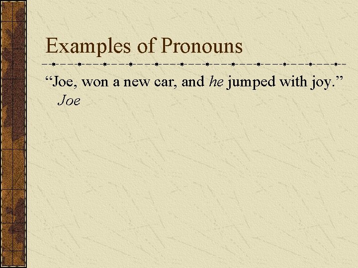 Examples of Pronouns “Joe, won a new car, and he jumped with joy. ”