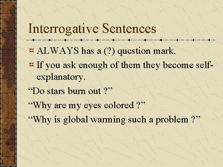 Interrogative Sentences ALWAYS has a (? ) question mark. If you ask enough of