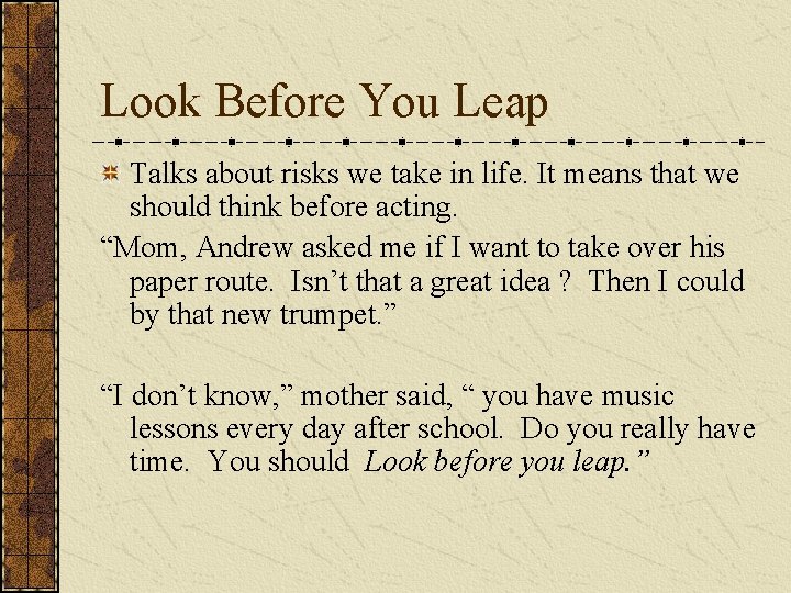 Look Before You Leap Talks about risks we take in life. It means that