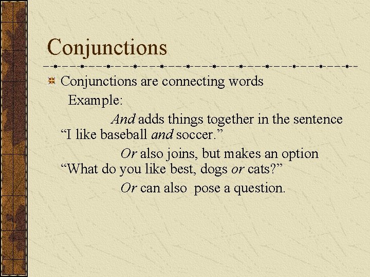 Conjunctions are connecting words Example: And adds things together in the sentence “I like