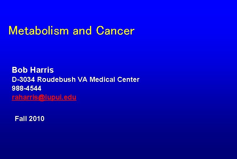 Metabolism and Cancer Bob Harris D-3034 Roudebush VA Medical Center 988 -4544 raharris@iupui. edu