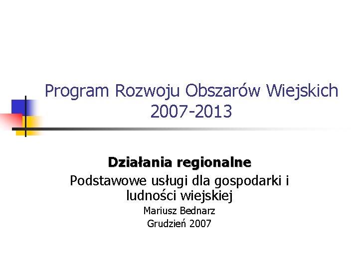 Program Rozwoju Obszarów Wiejskich 2007 -2013 Działania regionalne Podstawowe usługi dla gospodarki i ludności