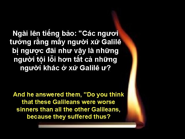 Ngài lên tiếng bảo: "Các ngươi tưởng rằng mấy người xứ Galilê bị ngược