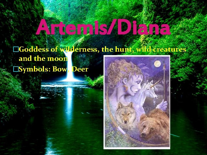 Artemis/Diana �Goddess of wilderness, the hunt, wild creatures and the moon �Symbols: Bow, Deer