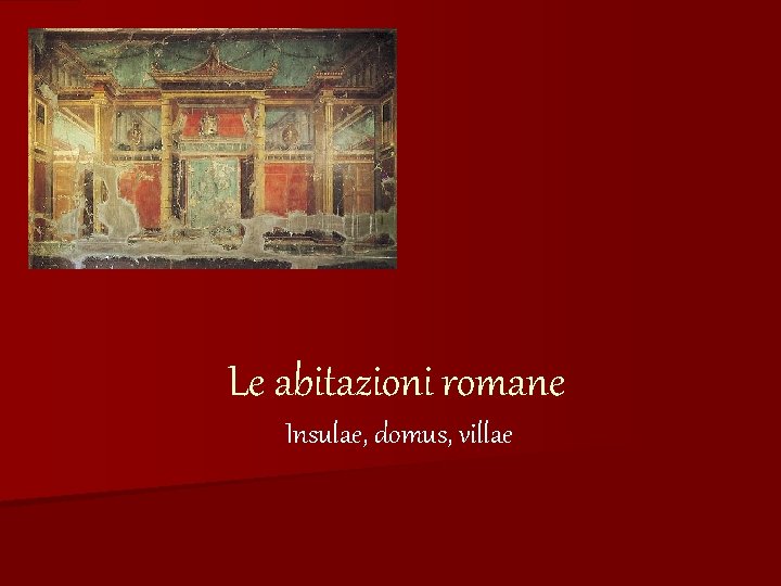 Le abitazioni romane Insulae, domus, villae 