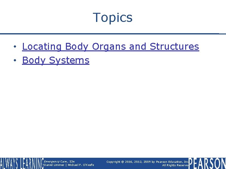 Topics • Locating Body Organs and Structures • Body Systems Emergency Care, 13 e