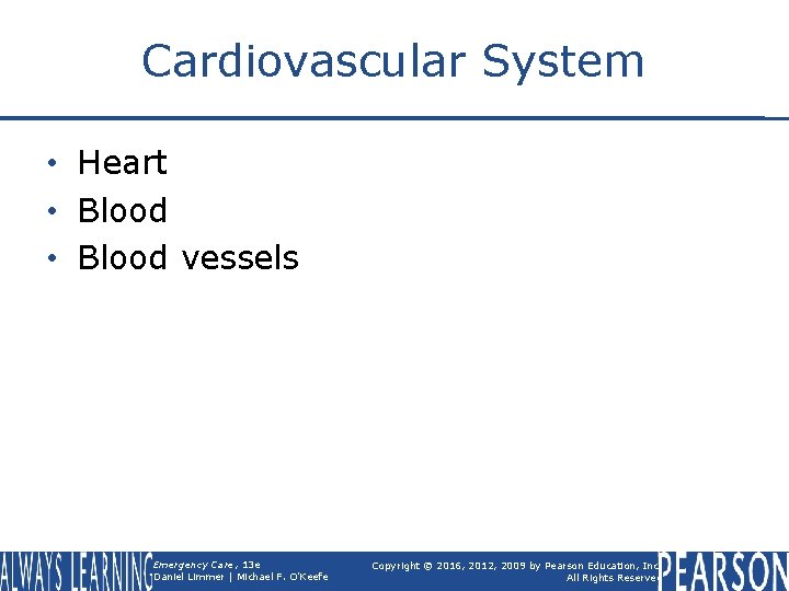Cardiovascular System • Heart • Blood vessels Emergency Care, 13 e Daniel Limmer |