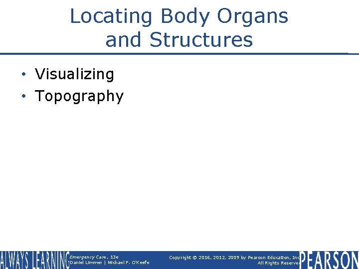 Locating Body Organs and Structures • Visualizing • Topography Emergency Care, 13 e Daniel