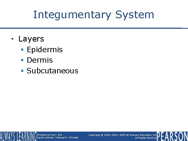 Integumentary System • Layers § Epidermis § Dermis § Subcutaneous Emergency Care, 13 e