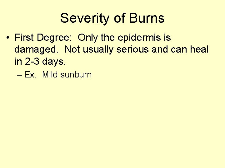 Severity of Burns • First Degree: Only the epidermis is damaged. Not usually serious