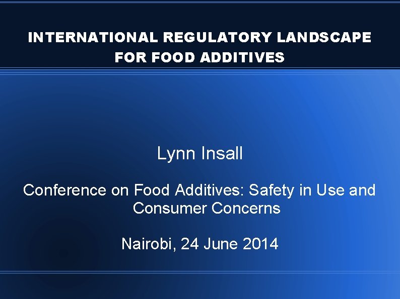 INTERNATIONAL REGULATORY LANDSCAPE FOR FOOD ADDITIVES Lynn Insall Conference on Food Additives: Safety in