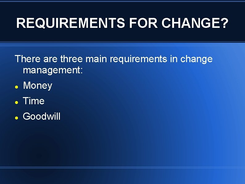 REQUIREMENTS FOR CHANGE? There are three main requirements in change management: Money Time Goodwill