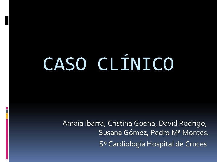 CASO CLÍNICO Amaia Ibarra, Cristina Goena, David Rodrigo, Susana Gómez, Pedro Mª Montes. Sº