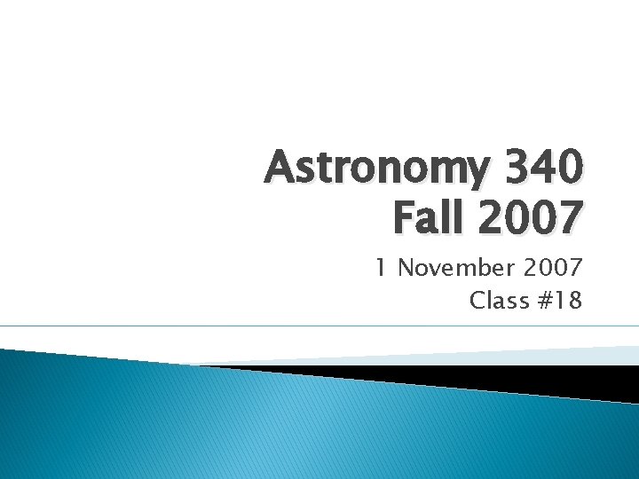 Astronomy 340 Fall 2007 1 November 2007 Class #18 