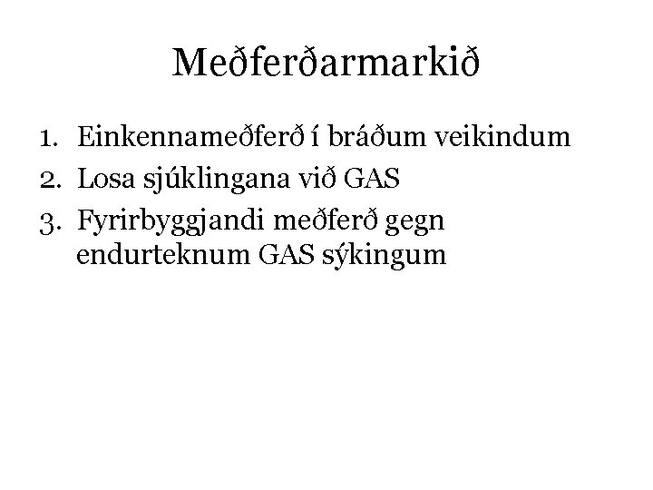 Meðferðarmarkið 1. Einkennameðferð í bráðum veikindum 2. Losa sjúklingana við GAS 3. Fyrirbyggjandi meðferð