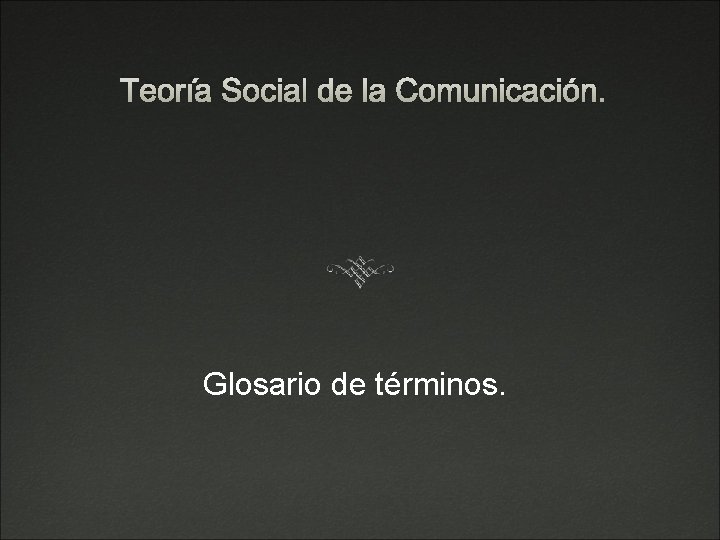 Teoría Social de la Comunicación. Glosario de términos. 