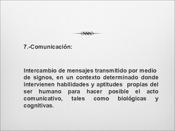 7. -Comunicación: Intercambio de mensajes transmitido por medio de signos, en un contexto determinado