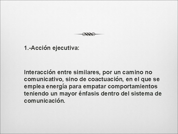 1. -Acción ejecutiva: Interacción entre similares, por un camino no comunicativo, sino de coactuación,