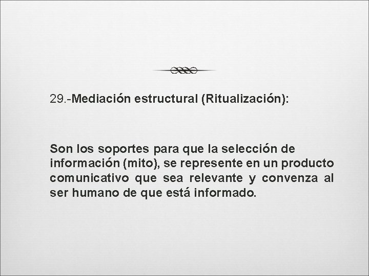 29. -Mediación estructural (Ritualización): Son los soportes para que la selección de información (mito),