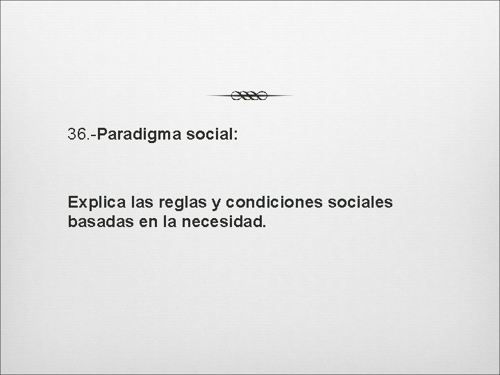36. -Paradigma social: Explica las reglas y condiciones sociales basadas en la necesidad. 