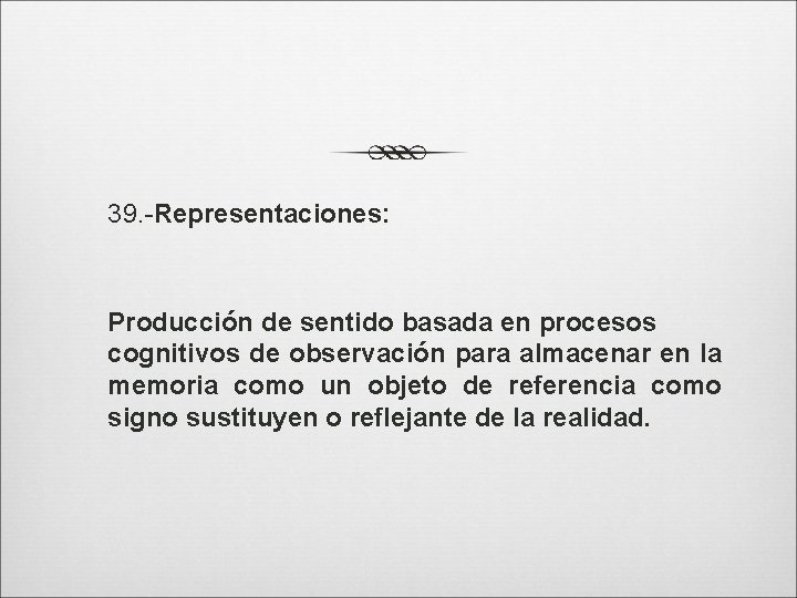 39. -Representaciones: Producción de sentido basada en procesos cognitivos de observación para almacenar en