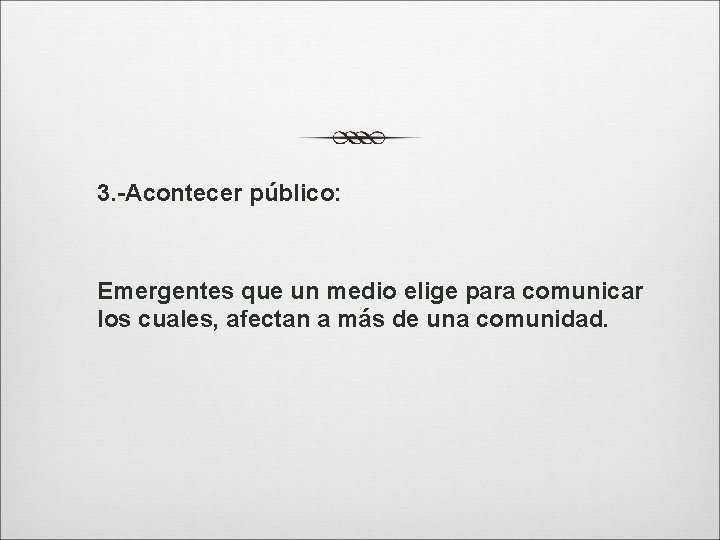 3. -Acontecer público: Emergentes que un medio elige para comunicar los cuales, afectan a