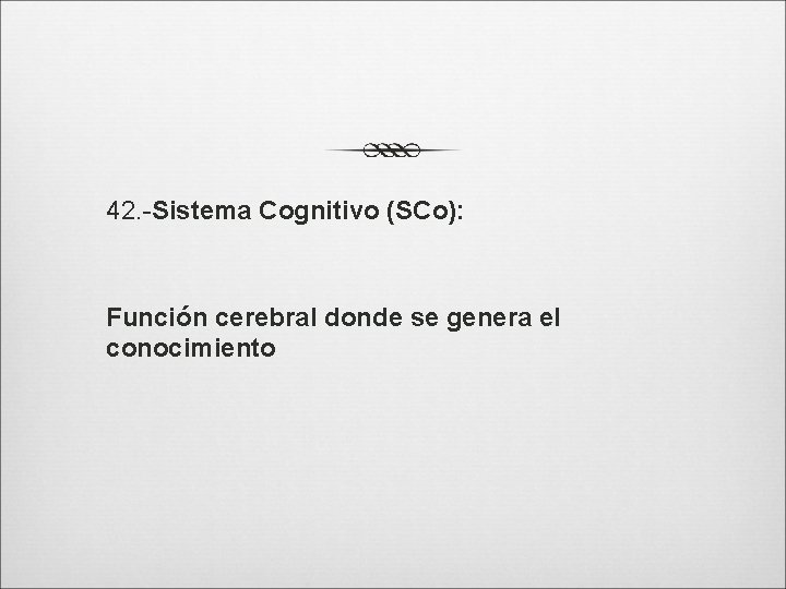 42. -Sistema Cognitivo (SCo): Función cerebral donde se genera el conocimiento 