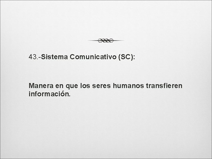 43. -Sistema Comunicativo (SC): Manera en que los seres humanos transfieren información. 