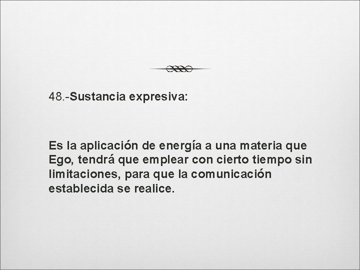 48. -Sustancia expresiva: Es la aplicación de energía a una materia que Ego, tendrá