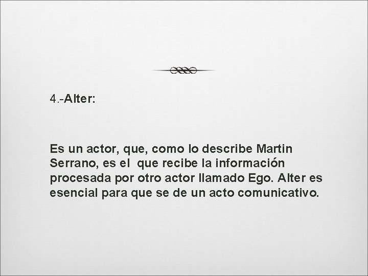 4. -Alter: Es un actor, que, como lo describe Martin Serrano, es el que