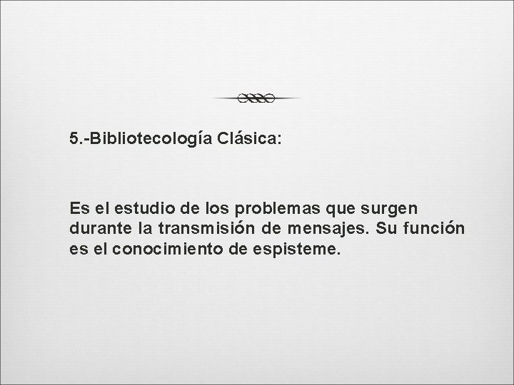 5. -Bibliotecología Clásica: Es el estudio de los problemas que surgen durante la transmisión