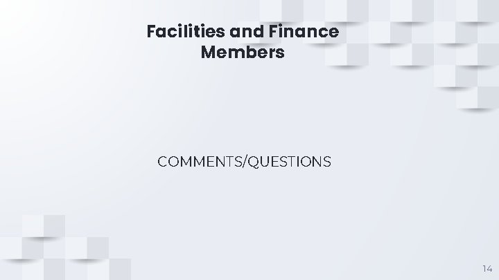 Facilities and Finance Members COMMENTS/QUESTIONS 14 