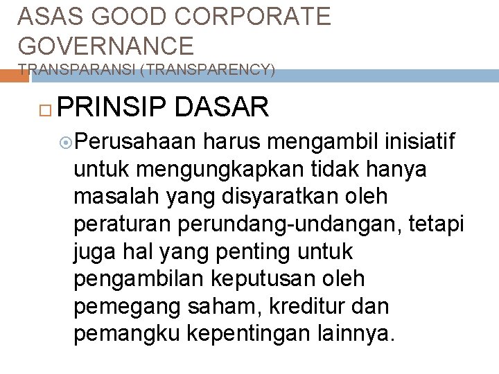 ASAS GOOD CORPORATE GOVERNANCE TRANSPARANSI (TRANSPARENCY) PRINSIP DASAR Perusahaan harus mengambil inisiatif untuk mengungkapkan