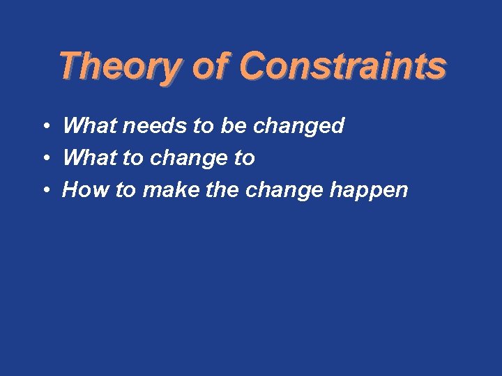 Theory of Constraints • What needs to be changed • What to change to